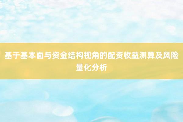 基于基本面与资金结构视角的配资收益测算及风险量化分析