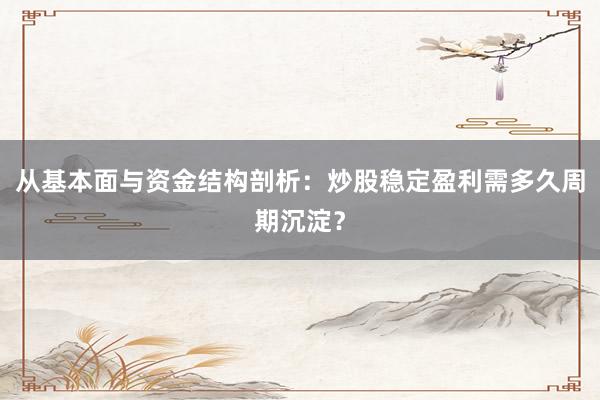 从基本面与资金结构剖析：炒股稳定盈利需多久周期沉淀？