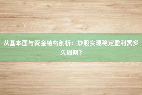 从基本面与资金结构剖析：炒股实现稳定盈利需多久周期？