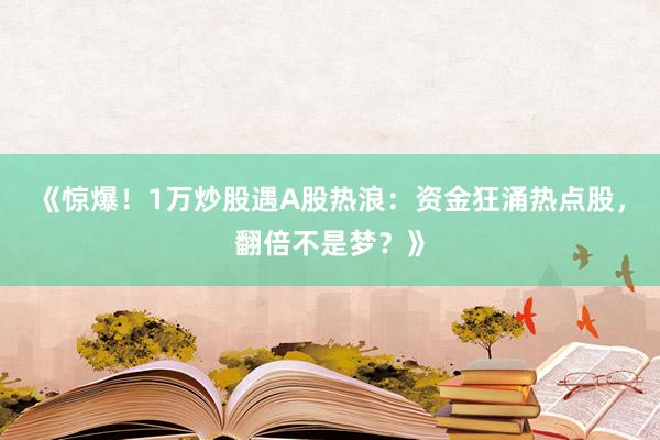《惊爆！1万炒股遇A股热浪：资金狂涌热点股，翻倍不是梦？》