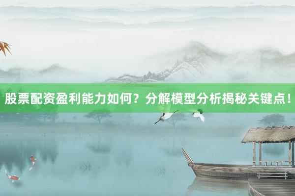 股票配资盈利能力如何?分解模型分析揭秘关键点!