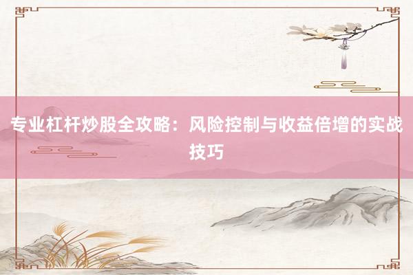 专业杠杆炒股全攻略：风险控制与收益倍增的实战技巧