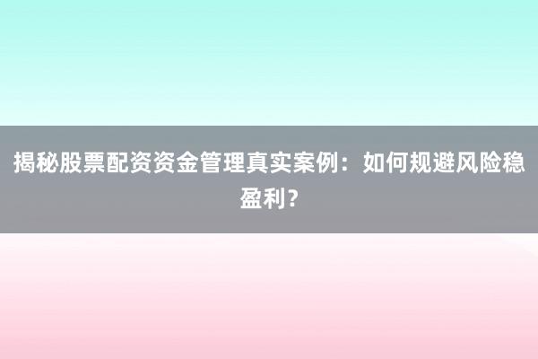 揭秘股票配资资金管理真实案例：如何规避风险稳盈利？