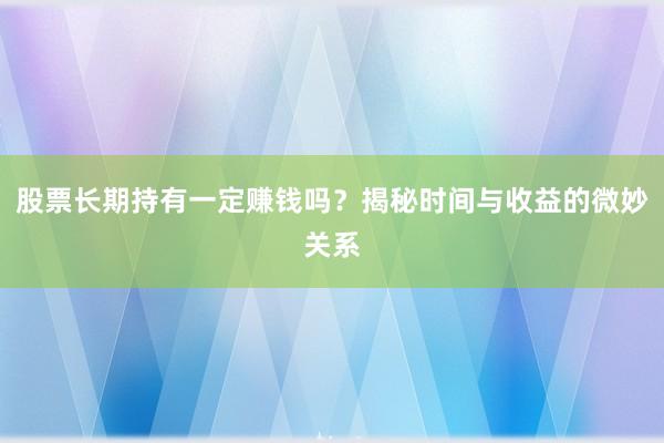 股票长期持有一定赚钱吗？揭秘时间与收益的微妙关系