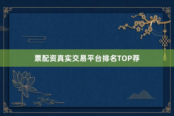票配资真实交易平台排名TOP荐