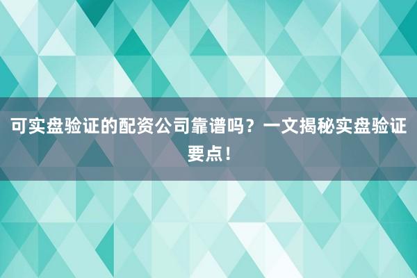 可实盘验证的配资公司靠谱吗？一文揭秘实盘验证要点！