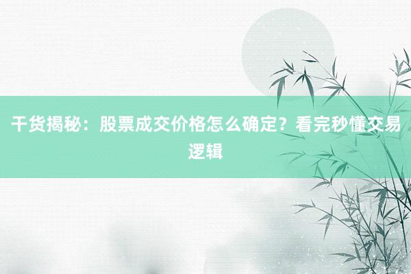 干货揭秘：股票成交价格怎么确定？看完秒懂交易逻辑