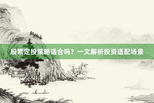股票定投策略适合吗？一文解析投资适配场景