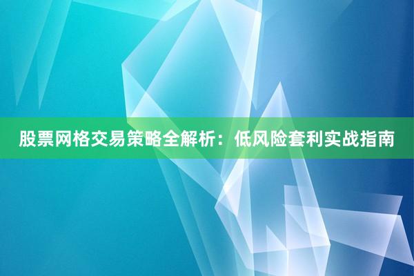 股票网格交易策略全解析：低风险套利实战指南