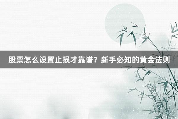 股票怎么设置止损才靠谱？新手必知的黄金法则