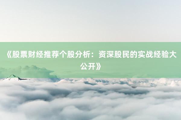 《股票财经推荐个股分析：资深股民的实战经验大公开》