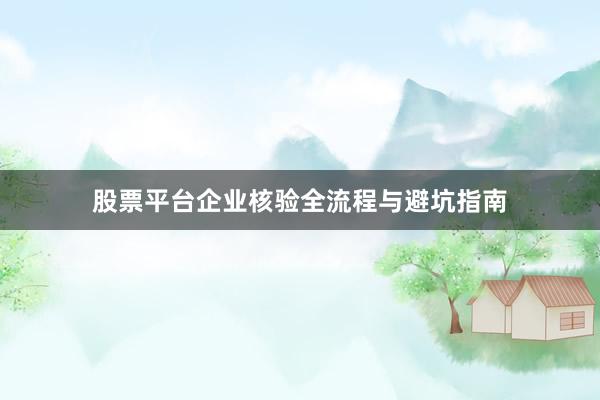 股票平台企业核验全流程与避坑指南