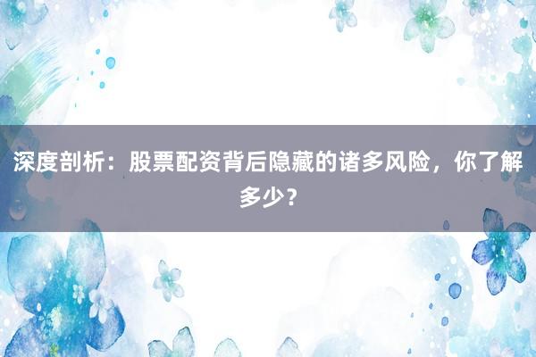 深度剖析：股票配资背后隐藏的诸多风险，你了解多少？