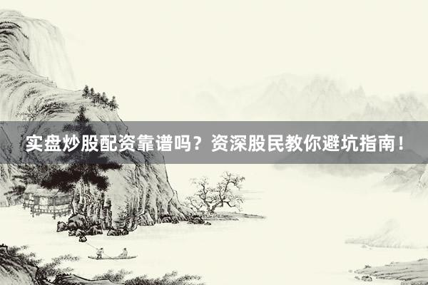 实盘炒股配资靠谱吗？资深股民教你避坑指南！