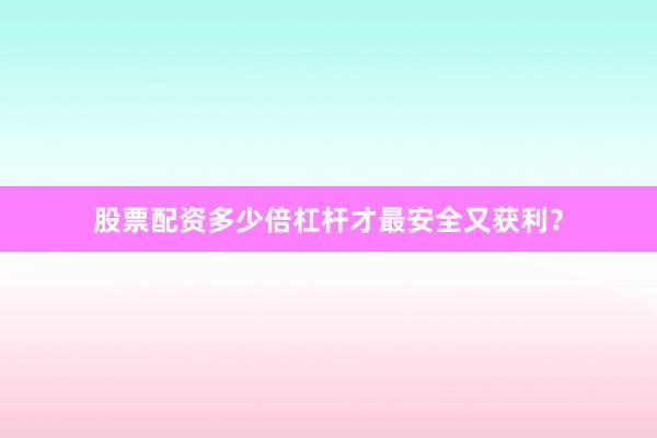 股票配资多少倍杠杆才最安全又获利？